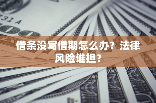 济南借条没写借期怎么办？法律风险谁担？