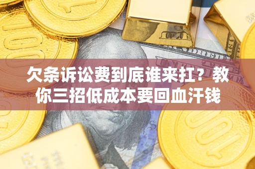 济南欠条诉讼费到底谁来扛？教你三招低成本要回血汗钱